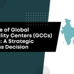 ┬áThe Rise of Global Capability Centers (GCCs) in India: A Strategic Business Decision